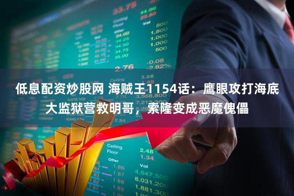 低息配资炒股网 海贼王1154话：鹰眼攻打海底大监狱营救明哥，索隆变成恶魔傀儡